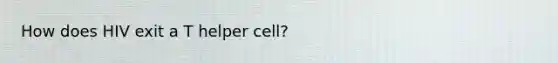 How does HIV exit a T helper cell?