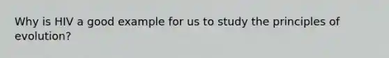 Why is HIV a good example for us to study the principles of evolution?