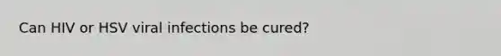 Can HIV or HSV viral infections be cured?