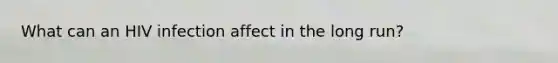 What can an HIV infection affect in the long run?