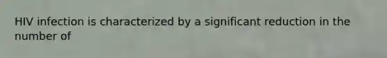 HIV infection is characterized by a significant reduction in the number of