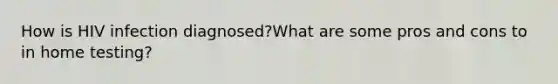 How is HIV infection diagnosed?What are some pros and cons to in home testing?