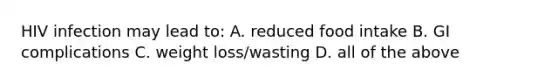 HIV infection may lead to: A. reduced food intake B. GI complications C. weight loss/wasting D. all of the above