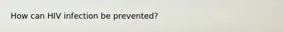 How can HIV infection be prevented?
