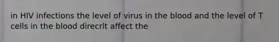 in HIV infections the level of virus in the blood and the level of T cells in the blood direcrlt affect the