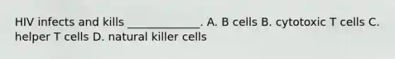 HIV infects and kills _____________. A. B cells B. cytotoxic T cells C. helper T cells D. natural killer cells