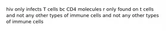 hiv only infects T cells bc CD4 molecules r only found on t cells and not any other types of immune cells and not any other types of immune cells