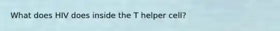 What does HIV does inside the T helper cell?