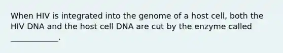 When HIV is integrated into the genome of a host cell, both the HIV DNA and the host cell DNA are cut by the enzyme called ____________.