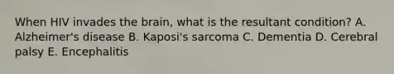 When HIV invades the brain, what is the resultant condition? A. Alzheimer's disease B. Kaposi's sarcoma C. Dementia D. Cerebral palsy E. Encephalitis