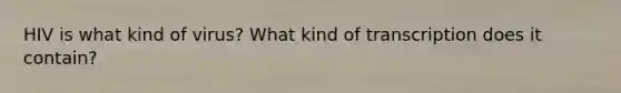 HIV is what kind of virus? What kind of transcription does it contain?