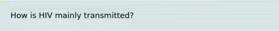 How is HIV mainly transmitted?