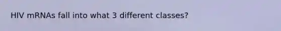 HIV mRNAs fall into what 3 different classes?