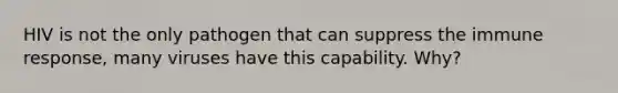 HIV is not the only pathogen that can suppress the immune response, many viruses have this capability. Why?