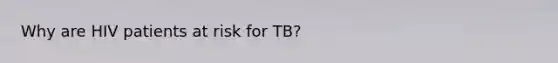 Why are HIV patients at risk for TB?