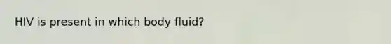 HIV is present in which body fluid?