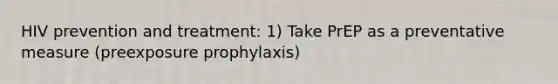 HIV prevention and treatment: 1) Take PrEP as a preventative measure (preexposure prophylaxis)