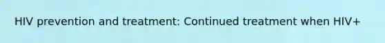 HIV prevention and treatment: Continued treatment when HIV+