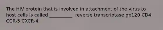 The HIV protein that is involved in attachment of the virus to host cells is called __________. reverse transcriptase gp120 CD4 CCR-5 CXCR-4