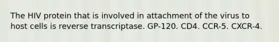 The HIV protein that is involved in attachment of the virus to host cells is reverse transcriptase. GP-120. CD4. CCR-5. CXCR-4.