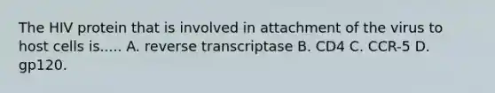 The HIV protein that is involved in attachment of the virus to host cells is..... A. reverse transcriptase B. CD4 C. CCR-5 D. gp120.