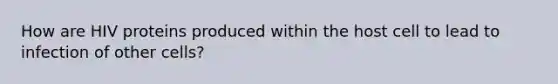 How are HIV proteins produced within the host cell to lead to infection of other cells?