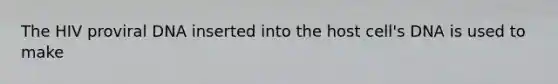 The HIV proviral DNA inserted into the host cell's DNA is used to make