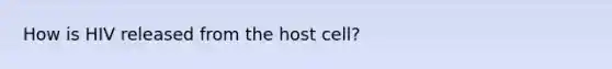 How is HIV released from the host cell?