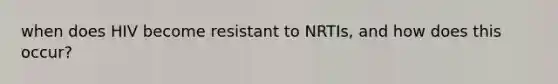 when does HIV become resistant to NRTIs, and how does this occur?