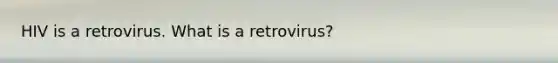 HIV is a retrovirus. What is a retrovirus?