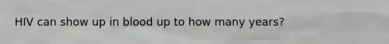 HIV can show up in blood up to how many years?