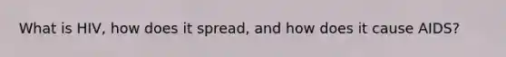 What is HIV, how does it spread, and how does it cause AIDS?