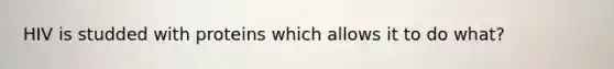HIV is studded with proteins which allows it to do what?