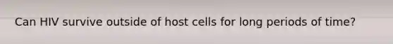 Can HIV survive outside of host cells for long periods of time?