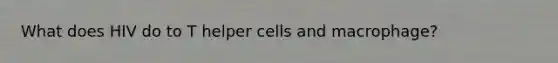 What does HIV do to T helper cells and macrophage?