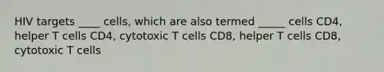 HIV targets ____ cells, which are also termed _____ cells CD4, helper T cells CD4, cytotoxic T cells CD8, helper T cells CD8, cytotoxic T cells