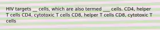 HIV targets __ cells, which are also termed ___ cells. CD4, helper T cells CD4, cytotoxic T cells CD8, helper T cells CD8, cytotoxic T cells