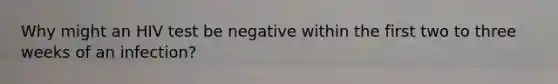Why might an HIV test be negative within the first two to three weeks of an infection?