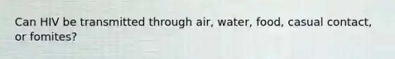 Can HIV be transmitted through air, water, food, casual contact, or fomites?