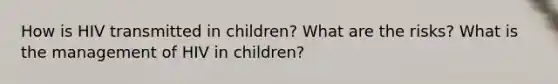 How is HIV transmitted in children? What are the risks? What is the management of HIV in children?