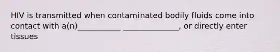 HIV is transmitted when contaminated bodily fluids come into contact with a(n)___________ ______________, or directly enter tissues