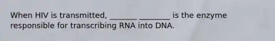 When HIV is transmitted, _______ ________ is the enzyme responsible for transcribing RNA into DNA.