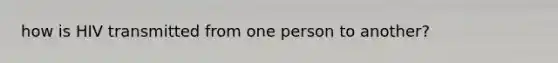 how is HIV transmitted from one person to another?
