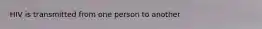 HIV is transmitted from one person to another