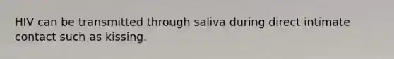 HIV can be transmitted through saliva during direct intimate contact such as kissing.