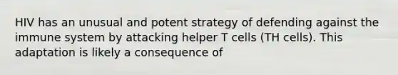 HIV has an unusual and potent strategy of defending against the immune system by attacking helper T cells (TH cells). This adaptation is likely a consequence of