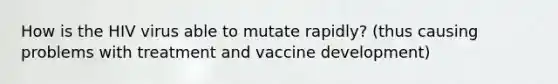 How is the HIV virus able to mutate rapidly? (thus causing problems with treatment and vaccine development)