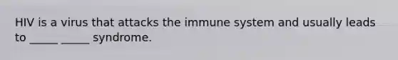 HIV is a virus that attacks the immune system and usually leads to _____ _____ syndrome.