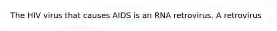 The HIV virus that causes AIDS is an RNA retrovirus. A retrovirus