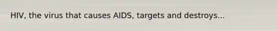 HIV, the virus that causes AIDS, targets and destroys...